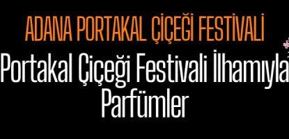 Adana Portakal Çiçeği Festivali ve Parfümler | Pure Extrem
